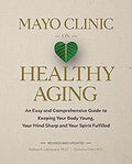 Mayo Clinic on Healthy Aging: An Easy and Comprehensive Guide to Keeping Your Body Young, Your Mind  - All Departments